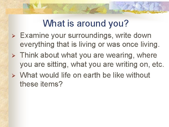 What is around you? Ø Ø Ø Examine your surroundings, write down everything that