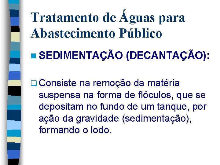 Tratamento de Águas para Abastecimento Público n SEDIMENTAÇÃO q Consiste (DECANTAÇÃO): na remoção da