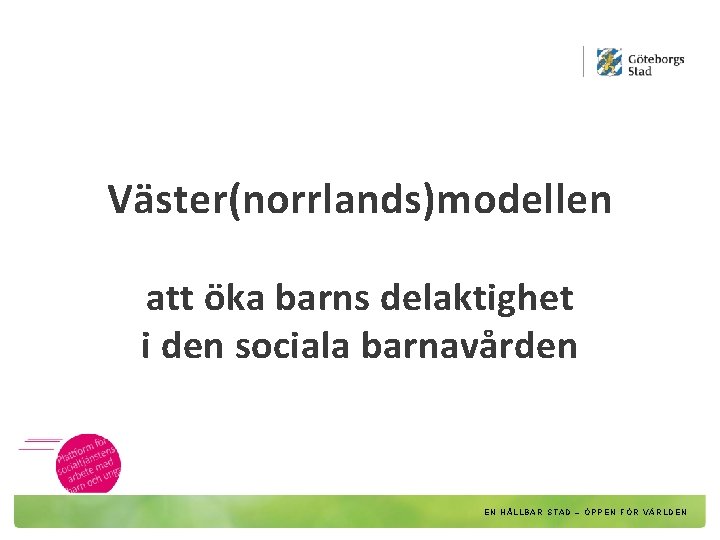 Väster(norrlands)modellen att öka barns delaktighet i den sociala barnavården EN HÅLLBAR STAD – ÖPPEN