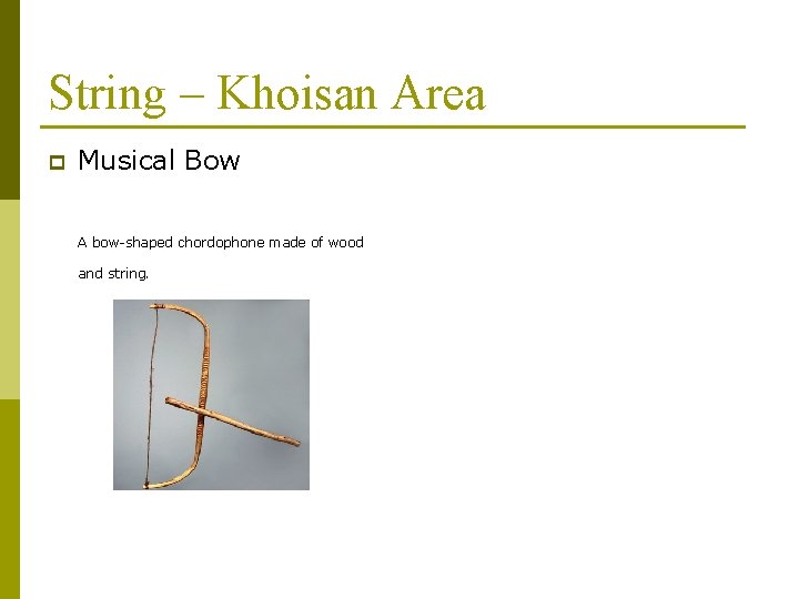 String – Khoisan Area p Musical Bow A bow-shaped chordophone made of wood and