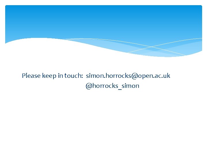Please keep in touch: simon. horrocks@open. ac. uk @horrocks_simon 