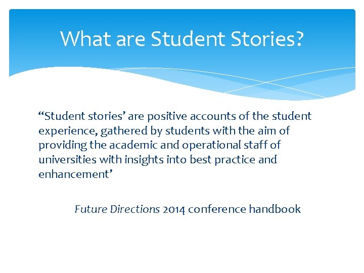 What are Student Stories? ‘‘Student stories’ are positive accounts of the student experience, gathered
