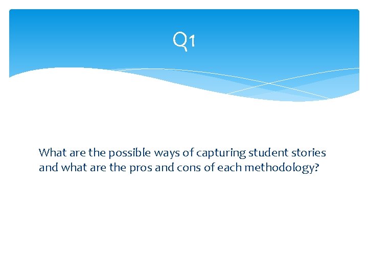 Q 1 What are the possible ways of capturing student stories and what are