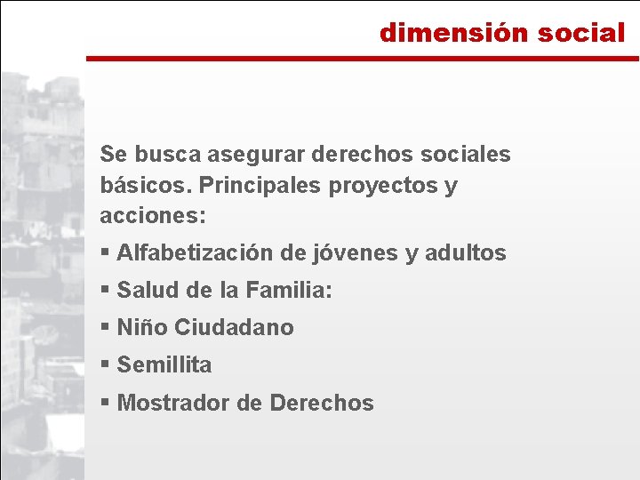 dimensión social Se busca asegurar derechos sociales básicos. Principales proyectos y acciones: § Alfabetización