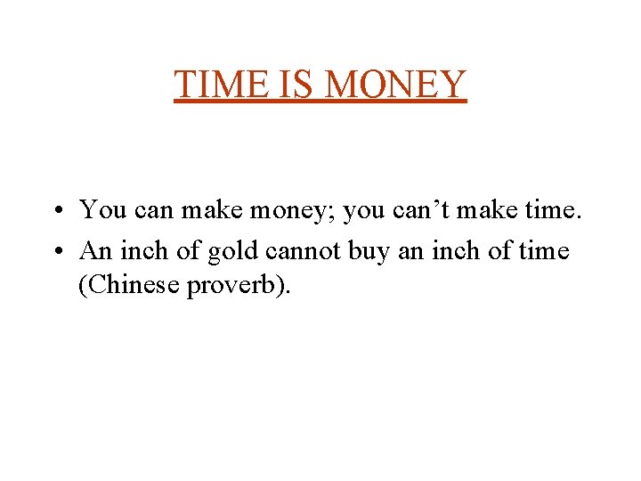 TIME IS MONEY • You can make money; you can’t make time. • An