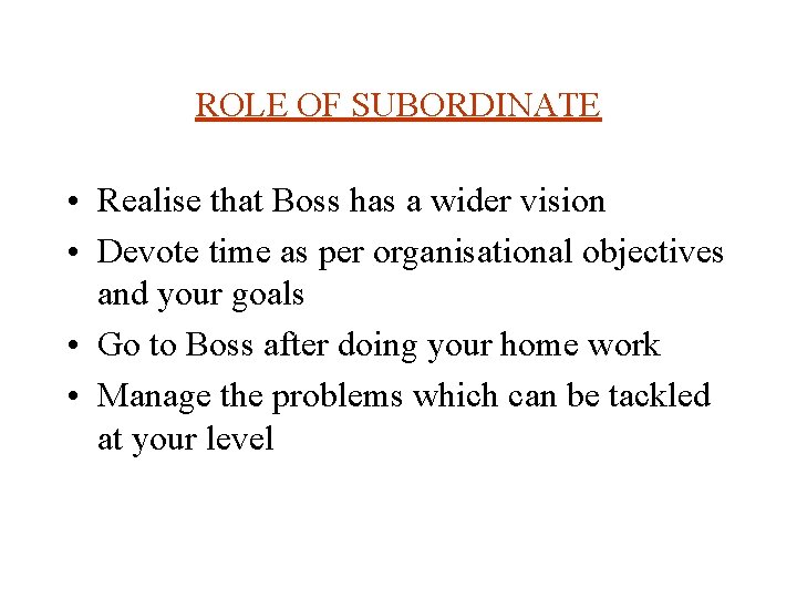 ROLE OF SUBORDINATE • Realise that Boss has a wider vision • Devote time