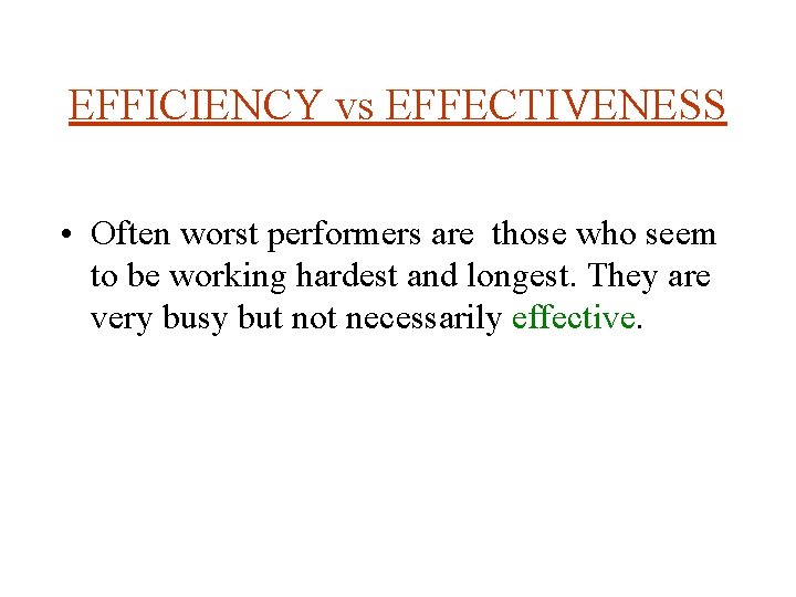 EFFICIENCY vs EFFECTIVENESS • Often worst performers are those who seem to be working