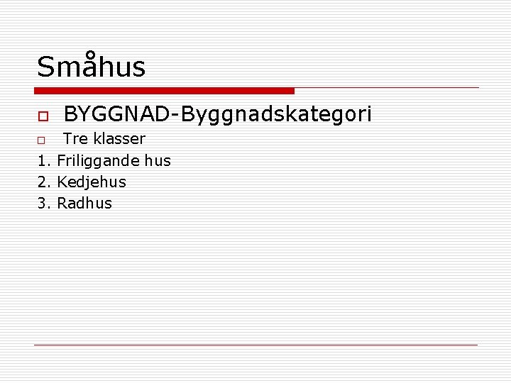 Småhus o BYGGNAD-Byggnadskategori Tre klasser 1. Friliggande hus 2. Kedjehus 3. Radhus o 