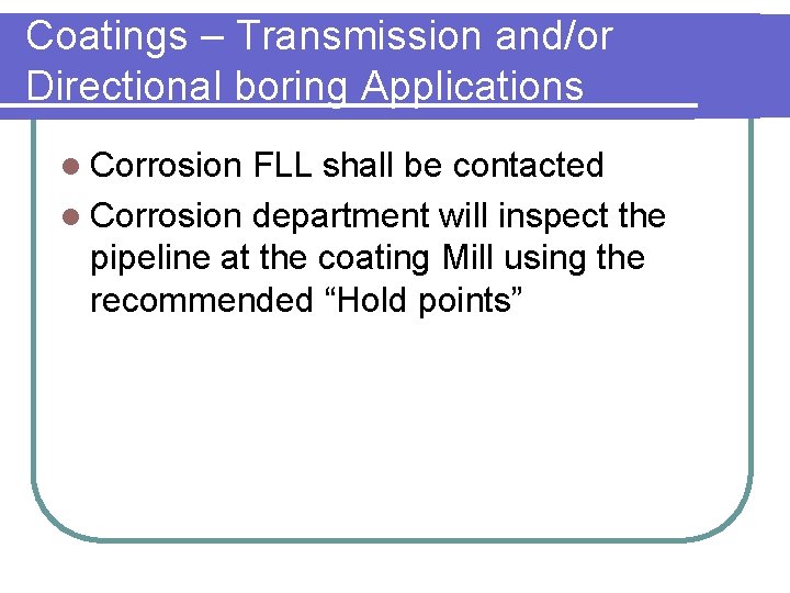 Coatings – Transmission and/or Directional boring Applications l Corrosion FLL shall be contacted l