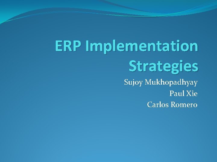 ERP Implementation Strategies Sujoy Mukhopadhyay Paul Xie Carlos Romero 