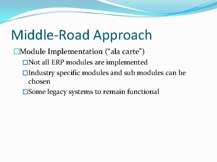 Middle-Road Approach �Module Implementation (“ala carte”) �Not all ERP modules are implemented �Industry specific