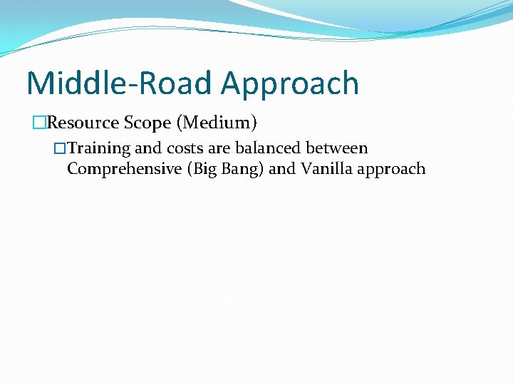 Middle-Road Approach �Resource Scope (Medium) �Training and costs are balanced between Comprehensive (Big Bang)