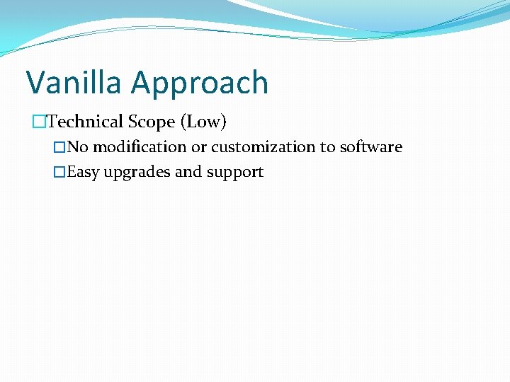Vanilla Approach �Technical Scope (Low) �No modification or customization to software �Easy upgrades and