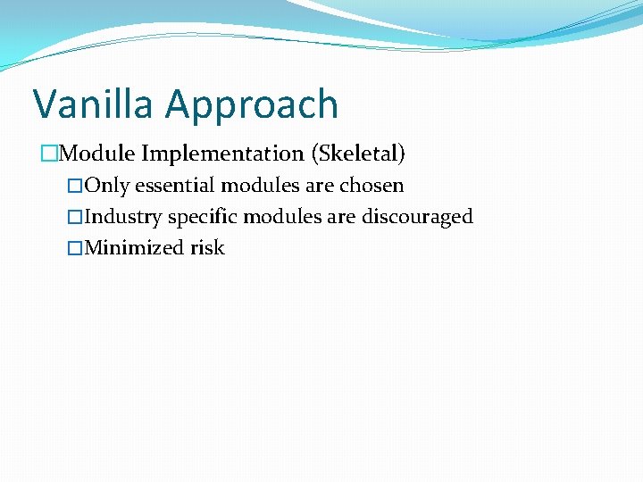 Vanilla Approach �Module Implementation (Skeletal) �Only essential modules are chosen �Industry specific modules are