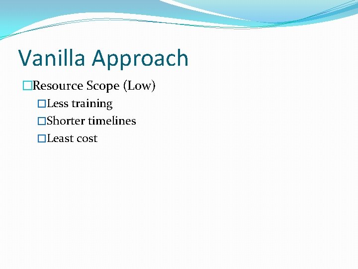 Vanilla Approach �Resource Scope (Low) �Less training �Shorter timelines �Least cost 