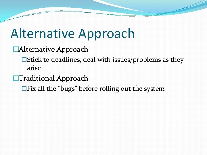 Alternative Approach �Stick to deadlines, deal with issues/problems as they arise �Traditional Approach �Fix