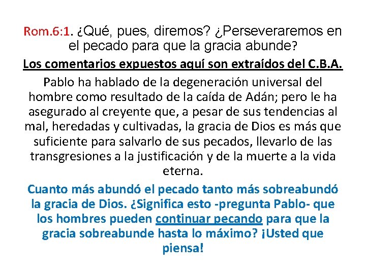 Rom. 6: 1. ¿Qué, pues, diremos? ¿Perseveraremos en el pecado para que la gracia