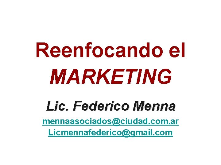 Reenfocando el MARKETING Lic. Federico Menna mennaasociados@ciudad. com. ar Licmennafederico@gmail. com 