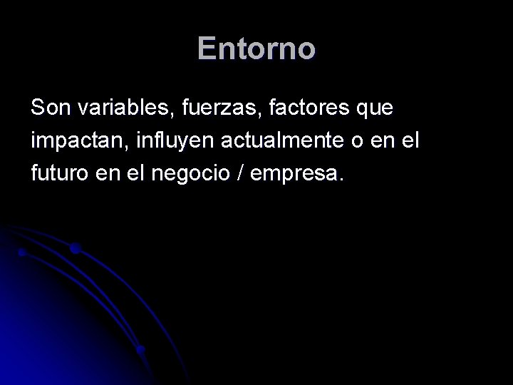 Entorno Son variables, fuerzas, factores que impactan, influyen actualmente o en el futuro en