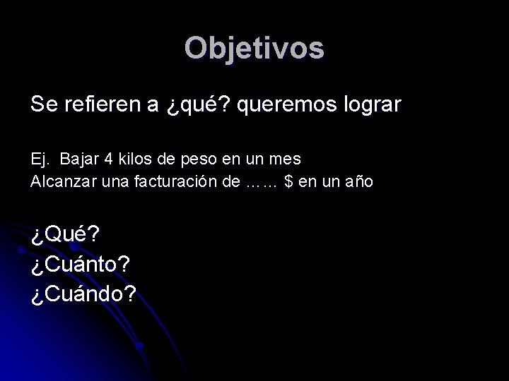 Objetivos Se refieren a ¿qué? queremos lograr Ej. Bajar 4 kilos de peso en