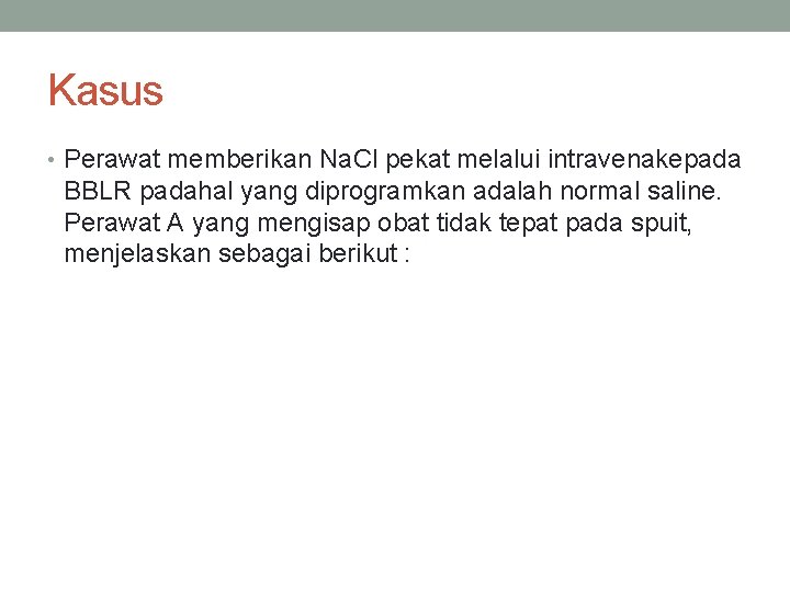 Kasus • Perawat memberikan Na. Cl pekat melalui intravenakepada BBLR padahal yang diprogramkan adalah