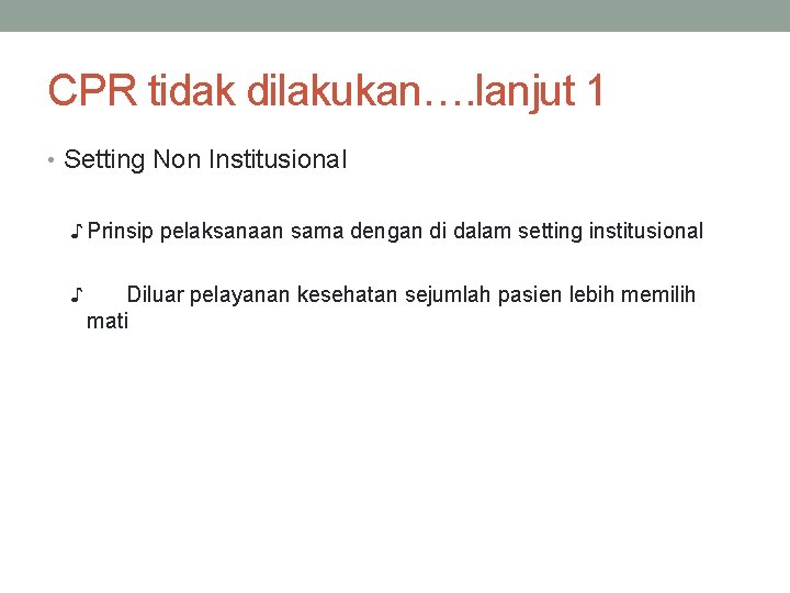 CPR tidak dilakukan…. lanjut 1 • Setting Non Institusional ♪ Prinsip pelaksanaan sama dengan