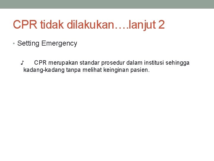 CPR tidak dilakukan…. lanjut 2 • Setting Emergency ♪ CPR merupakan standar prosedur dalam