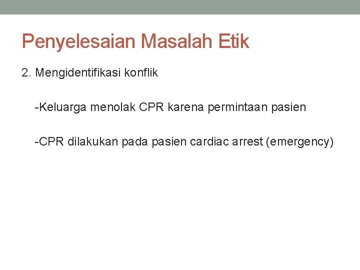 Penyelesaian Masalah Etik 2. Mengidentifikasi konflik -Keluarga menolak CPR karena permintaan pasien -CPR dilakukan