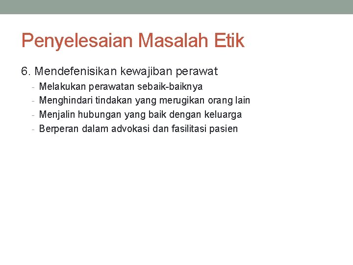 Penyelesaian Masalah Etik 6. Mendefenisikan kewajiban perawat - Melakukan perawatan sebaik-baiknya - Menghindari tindakan