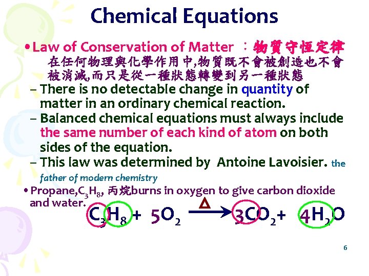 Chemical Equations • Law of Conservation of Matter ：物質守恆定律 在任何物理與化學作用中, 物質既不會被創造也不會 被消滅, 而只是從一種狀態轉變到另一種狀態 –