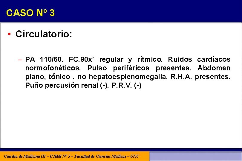 CASO Nº 3 • Circulatorio: – PA 110/60. FC. 90 x’ regular y rítmico.
