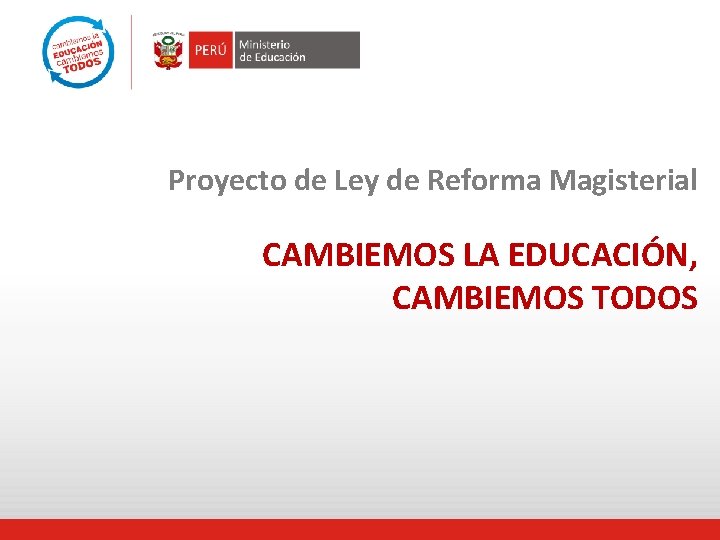 Proyecto de Ley de Reforma Magisterial CAMBIEMOS LA EDUCACIÓN, CAMBIEMOS TODOS 