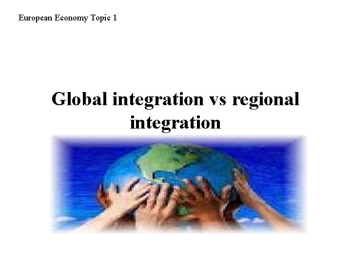 European Economy Topic 1 Global integration vs regional integration 