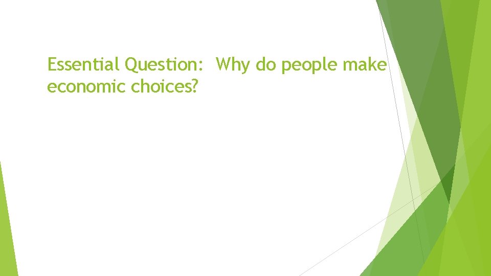Essential Question: Why do people make economic choices? 