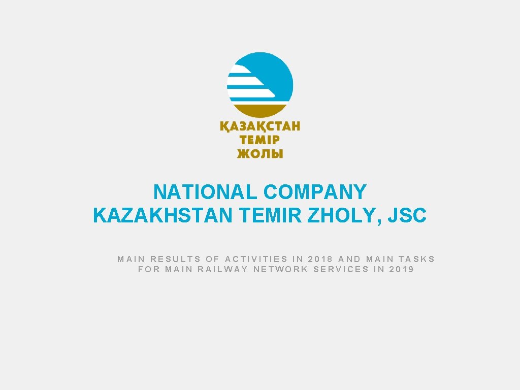 NATIONAL COMPANY KAZAKHSTAN TEMIR ZHOLY, JSC MAIN RESULTS OF ACTIVITIES IN 2018 AND MAIN