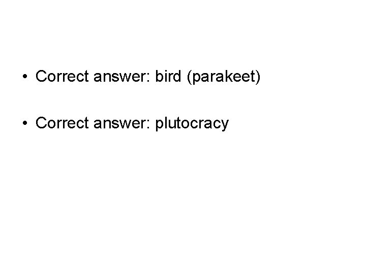• Correct answer: bird (parakeet) • Correct answer: plutocracy • Correct answer: bird (parakeet) • Correct answer: plutocracy