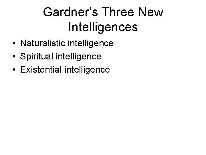 Gardner’s Three New Intelligences • Naturalistic intelligence • Spiritual intelligence • Existential intelligence Gardner’s Three New Intelligences • Naturalistic intelligence • Spiritual intelligence • Existential intelligence