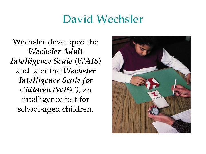 David Wechsler developed the Wechsler Adult Intelligence Scale (WAIS) and later the Wechsler Intelligence David Wechsler developed the Wechsler Adult Intelligence Scale (WAIS) and later the Wechsler Intelligence