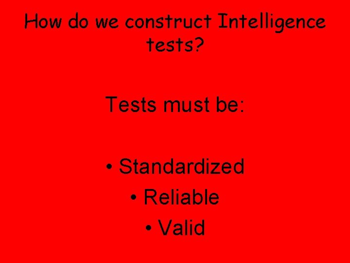 How do we construct Intelligence tests? Tests must be: • Standardized • Reliable • How do we construct Intelligence tests? Tests must be: • Standardized • Reliable •