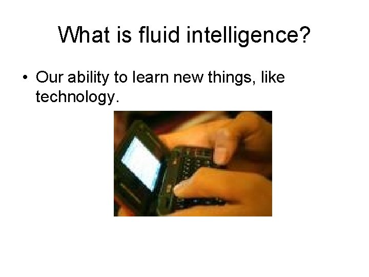 What is fluid intelligence? • Our ability to learn new things, like technology. What is fluid intelligence? • Our ability to learn new things, like technology.