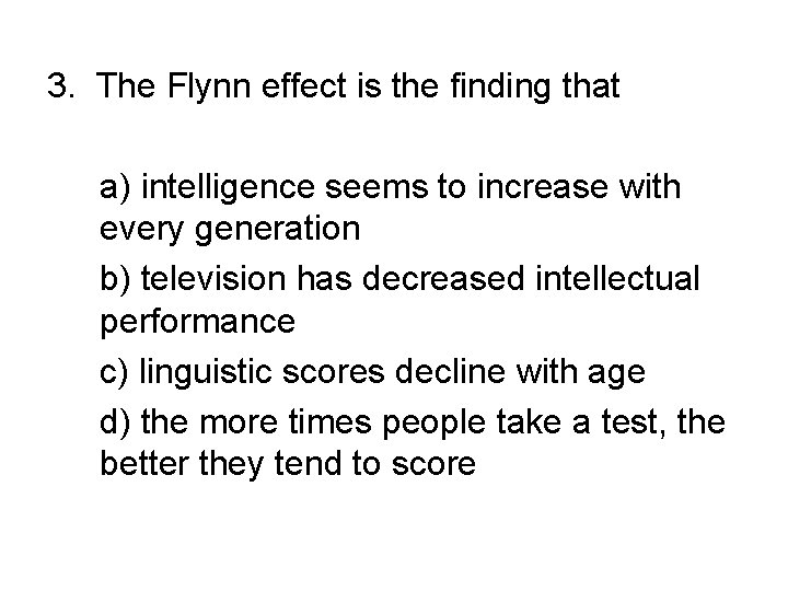 3. The Flynn effect is the finding that a) intelligence seems to increase with 3. The Flynn effect is the finding that a) intelligence seems to increase with
