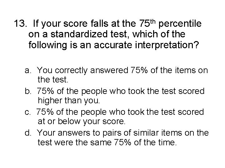 13. If your score falls at the 75 th percentile on a standardized test, 13. If your score falls at the 75 th percentile on a standardized test,