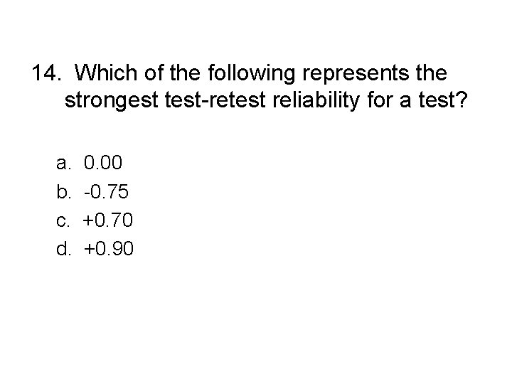 14. Which of the following represents the strongest test-retest reliability for a test? a. 14. Which of the following represents the strongest test-retest reliability for a test? a.