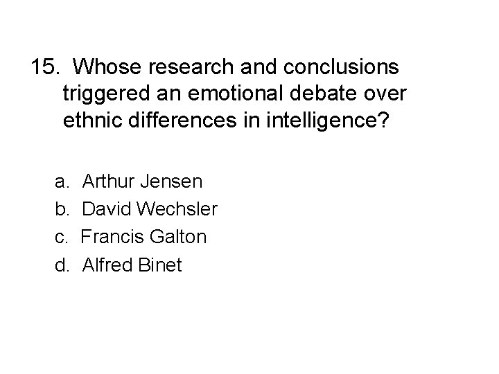 15. Whose research and conclusions triggered an emotional debate over ethnic differences in intelligence? 15. Whose research and conclusions triggered an emotional debate over ethnic differences in intelligence?