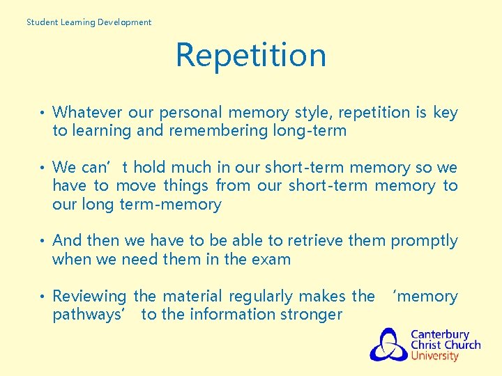 Student Learning Development Repetition • Whatever our personal memory style, repetition is key to