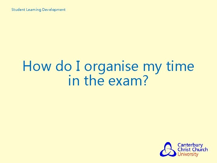 Student Learning Development How do I organise my time in the exam? 