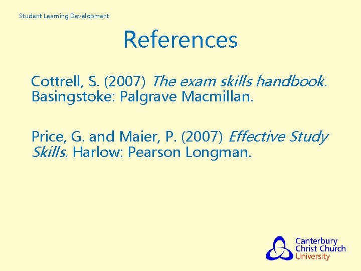 Student Learning Development References Cottrell, S. (2007) The exam skills handbook. Basingstoke: Palgrave Macmillan.