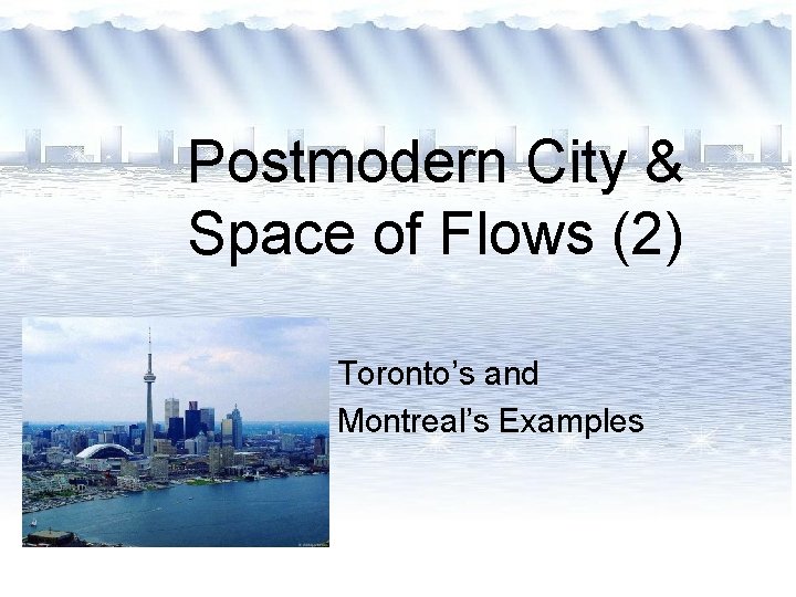 Postmodern City & Space of Flows (2) Toronto’s and Montreal’s Examples Postmodern City & Space of Flows (2) Toronto’s and Montreal’s Examples