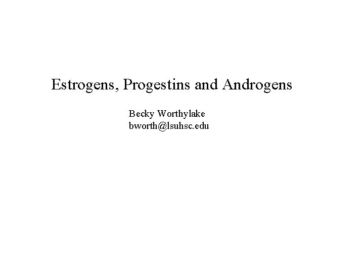 Estrogens, Progestins and Androgens Becky Worthylake bworth@lsuhsc. edu 