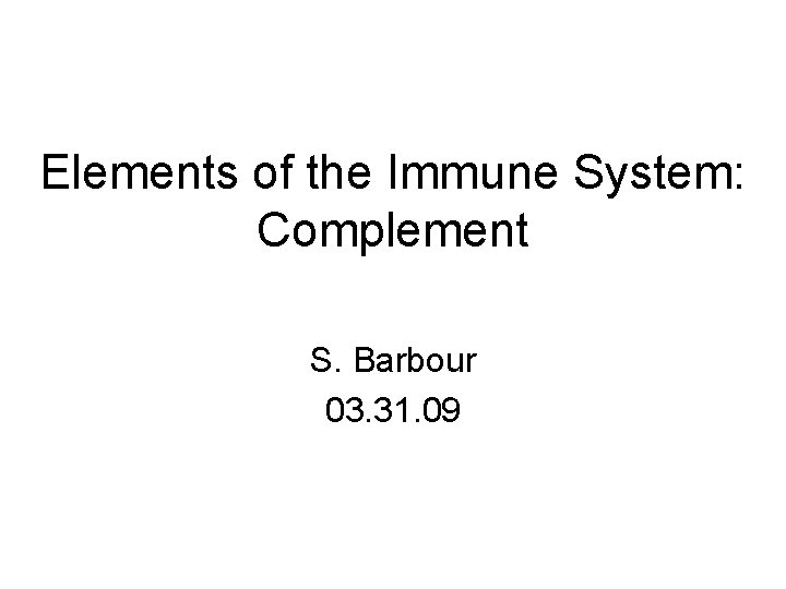 Elements of the Immune System: Complement S. Barbour 03. 31. 09 